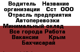 Водитель › Название организации ­ Сст, ООО › Отрасль предприятия ­ Автоперевозки › Минимальный оклад ­ 1 - Все города Работа » Вакансии   . Крым,Бахчисарай